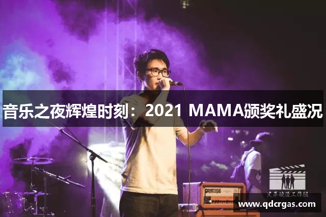 音乐之夜辉煌时刻：2021 MAMA颁奖礼盛况